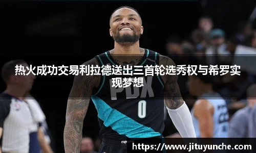 热火成功交易利拉德送出三首轮选秀权与希罗实现梦想