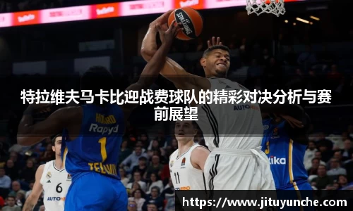 特拉维夫马卡比迎战费球队的精彩对决分析与赛前展望