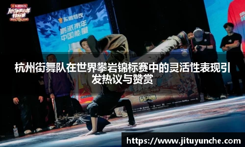 杭州街舞队在世界攀岩锦标赛中的灵活性表现引发热议与赞赏