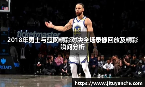 2018年勇士与篮网精彩对决全场录像回放及精彩瞬间分析